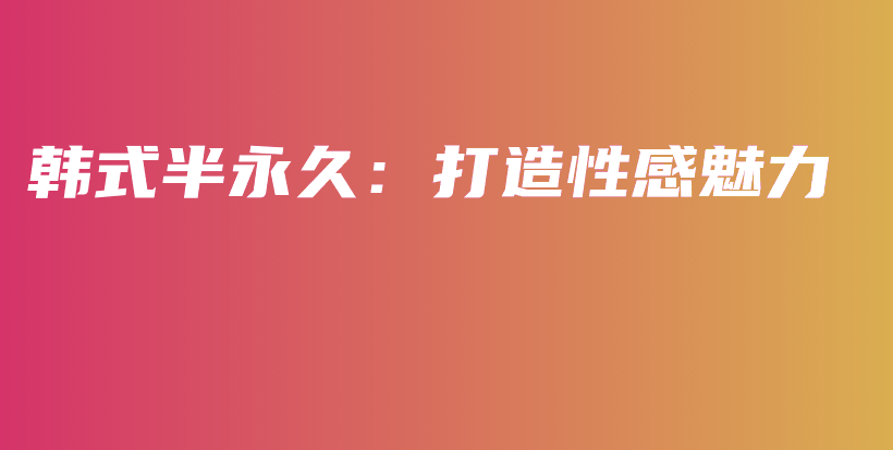 韓式半永久：打造性感魅力插圖