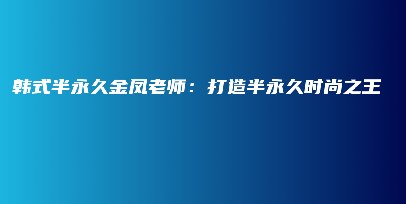 韓式半永久金鳳老師：打造半永久時(shí)尚之王插圖