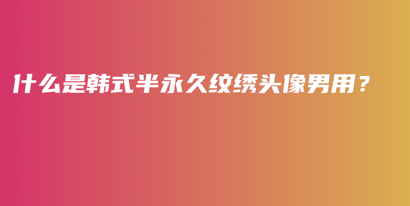 什么是韓式半永久紋繡頭像男用？ – Anne美學(xué)插圖4