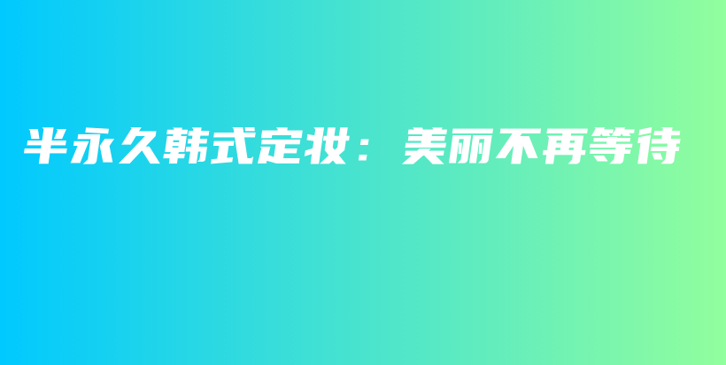 半永久韓式定妝：美麗不再等待插圖
