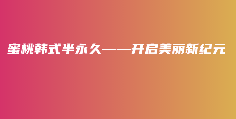 蜜桃韓式半永久——開啟美麗新紀(jì)元插圖