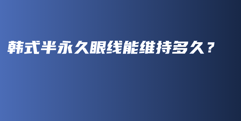 韓式半永久眼線能維持多久？插圖