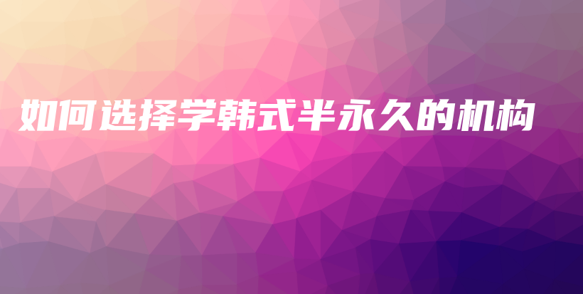 如何選擇學韓式半永久的機構(gòu)插圖