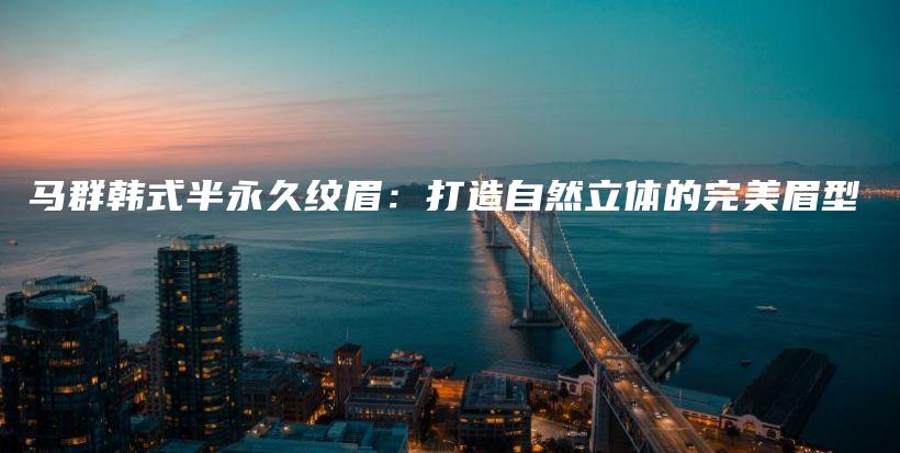 馬群韓式半永久紋眉：打造自然立體的完美眉型插圖