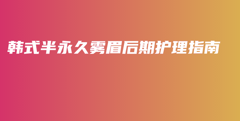 韓式半永久霧眉后期護(hù)理指南插圖