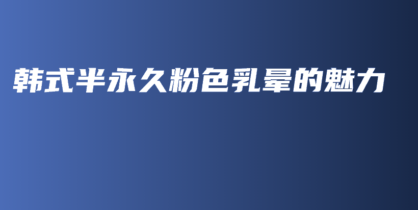 韓式半永久粉色乳暈的魅力插圖
