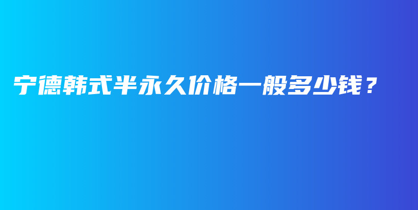 寧德韓式半永久價(jià)格一般多少錢？插圖