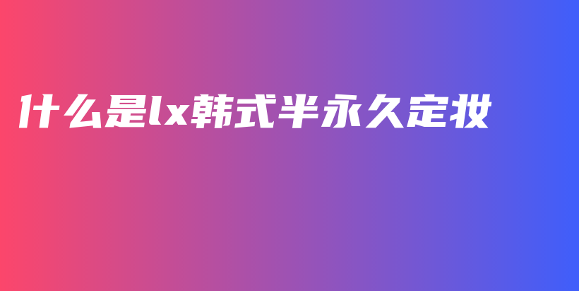 什么是lx韓式半永久定妝插圖
