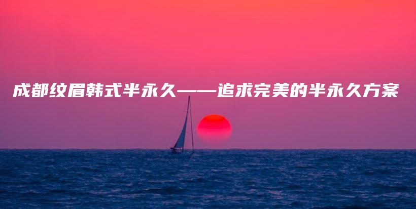 成都紋眉韓式半永久——追求完美的半永久方案插圖