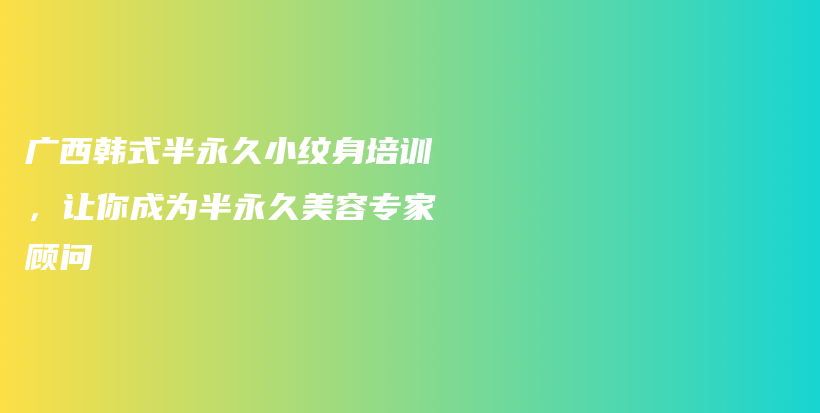 廣西韓式半永久小紋身培訓(xùn)，讓你成為半永久美容專家顧問插圖