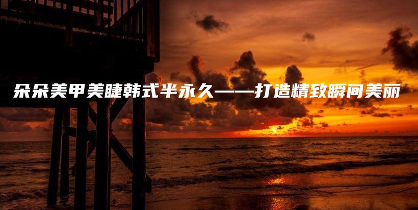 朵朵美甲美睫韓式半永久——打造精致瞬間美麗插圖