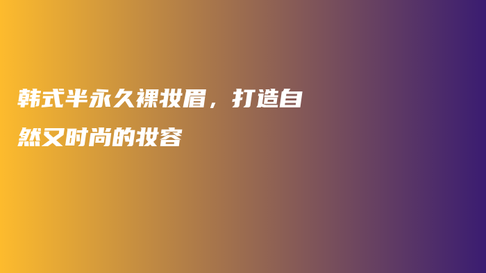 韓式半永久裸妝眉，打造自然又時(shí)尚的妝容插圖