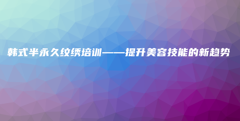 韓式半永久紋繡培訓——提升美容技能的新趨勢插圖