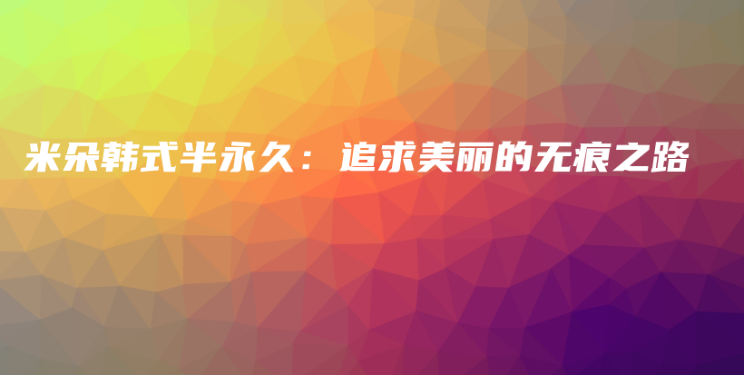 米朵韓式半永久：追求美麗的無痕之路插圖