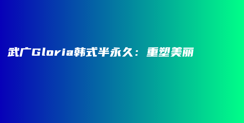武廣Gloria韓式半永久：重塑美麗插圖