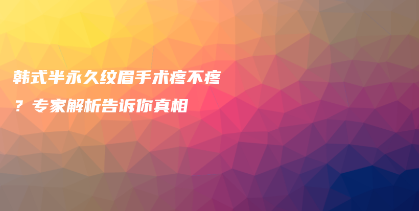 韓式半永久紋眉手術疼不疼？專家解析告訴你真相插圖
