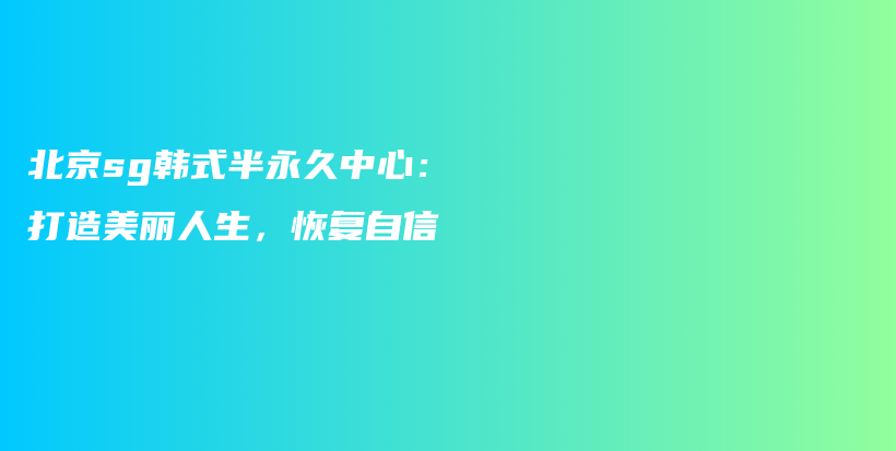 北京sg韓式半永久中心：打造美麗人生，恢復(fù)自信插圖