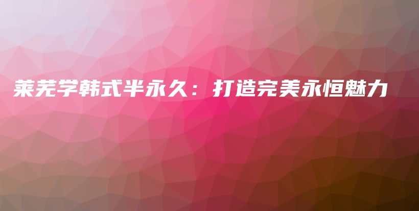 萊蕪學韓式半永久：打造完美永恒魅力插圖