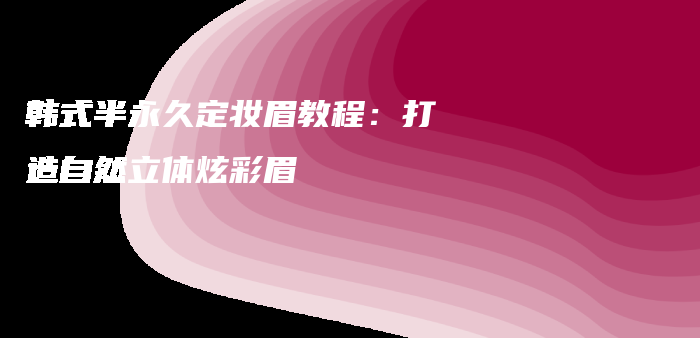 韓式半永久定妝眉教程：打造自然立體炫彩眉插圖