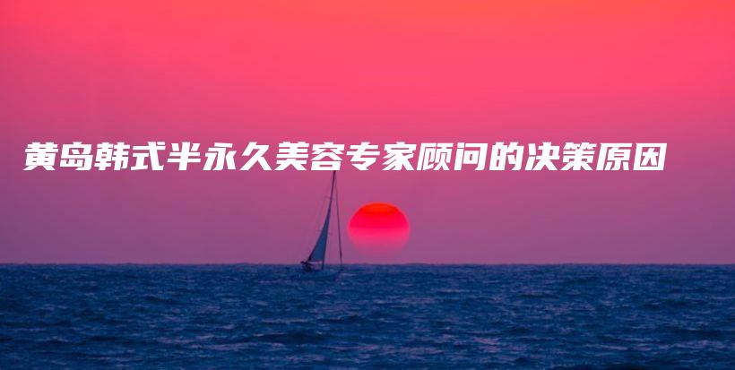 黃島韓式半永久美容專家顧問的決策原因插圖