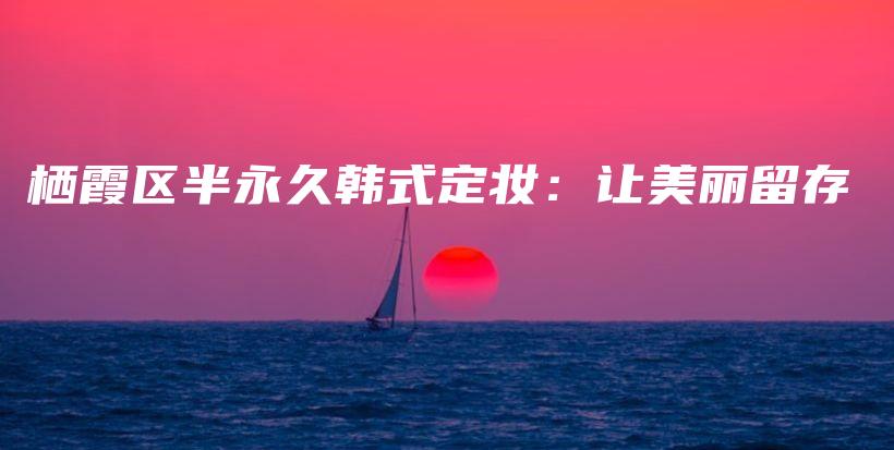 棲霞區(qū)半永久韓式定妝：讓美麗留存插圖