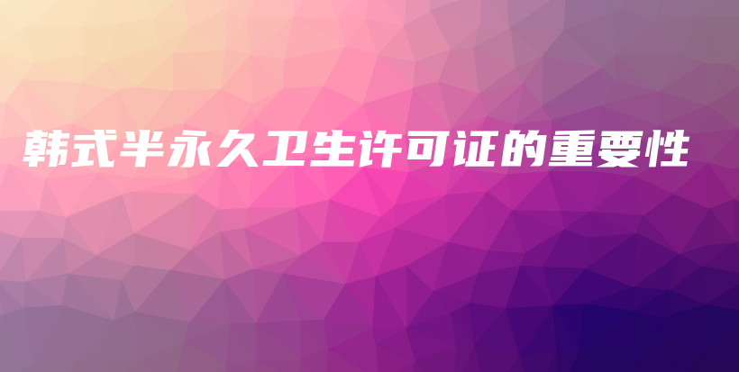 韓式半永久衛(wèi)生許可證的重要性插圖