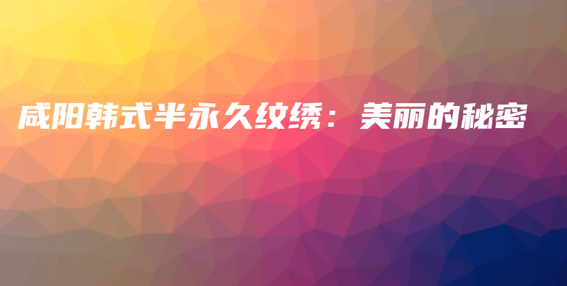 咸陽(yáng)韓式半永久紋繡：美麗的秘密插圖