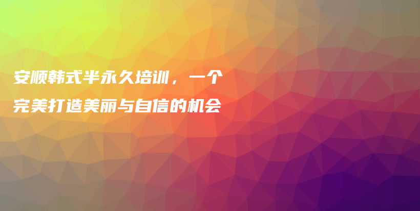 安順韓式半永久培訓(xùn)，一個完美打造美麗與自信的機(jī)會插圖