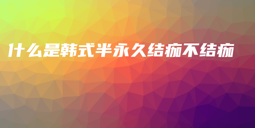 什么是韓式半永久結(jié)痂不結(jié)痂插圖