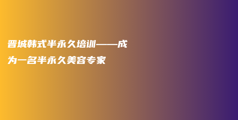 晉城韓式半永久培訓(xùn)——成為一名半永久美容專家插圖