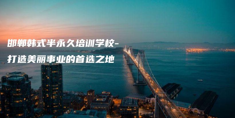 邯鄲韓式半永久培訓學校-打造美麗事業(yè)的首選之地插圖