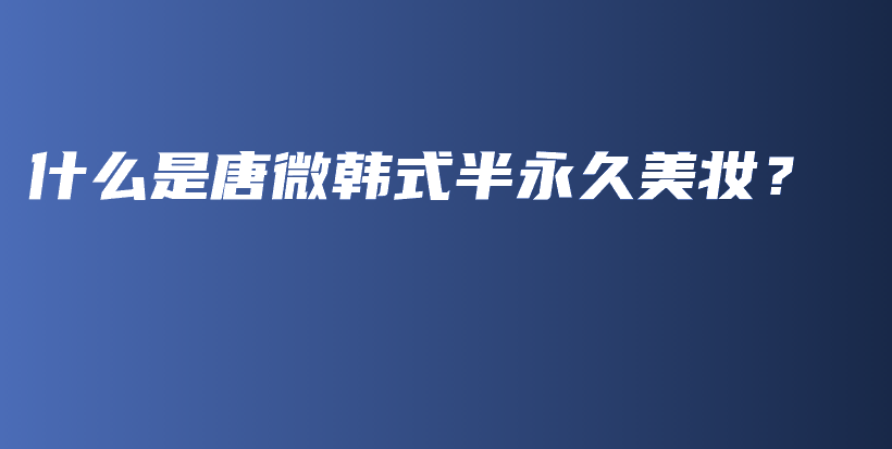 什么是唐微韓式半永久美妝？插圖