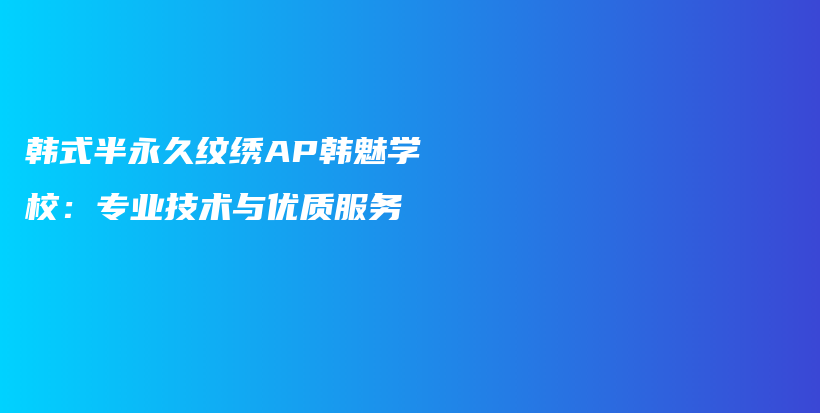 韓式半永久紋繡AP韓魅學(xué)校：專業(yè)技術(shù)與優(yōu)質(zhì)服務(wù)插圖