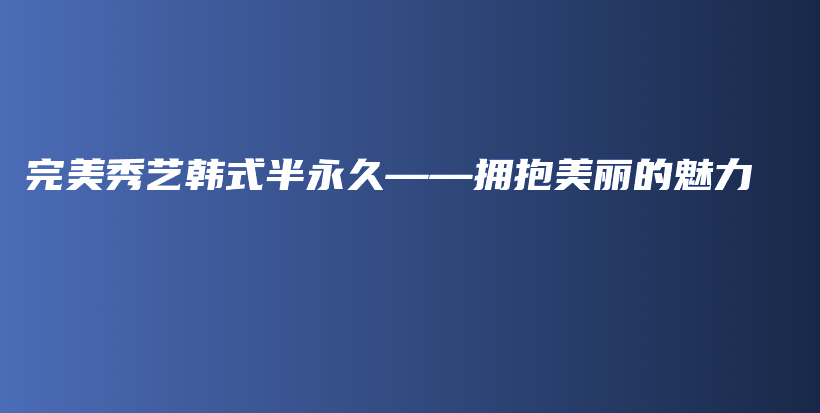完美秀藝韓式半永久——擁抱美麗的魅力插圖