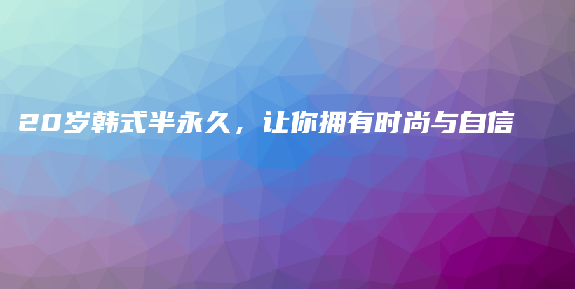 20歲韓式半永久，讓你擁有時(shí)尚與自信插圖