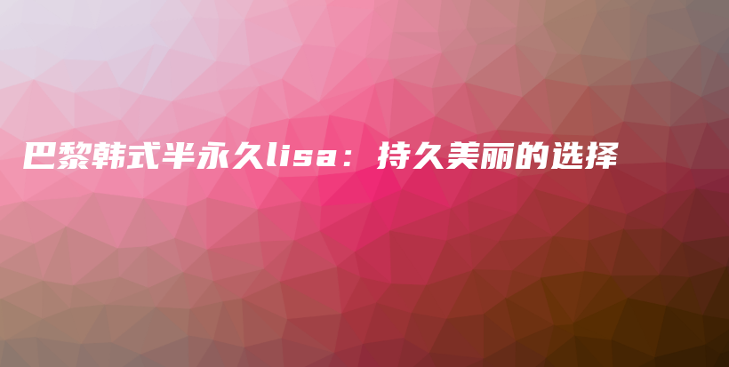 巴黎韓式半永久lisa：持久美麗的選擇插圖