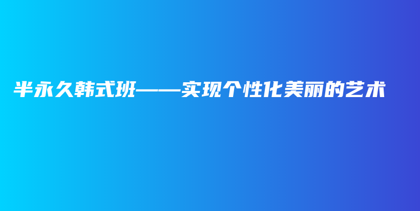 半永久韓式班——實(shí)現(xiàn)個(gè)性化美麗的藝術(shù)插圖