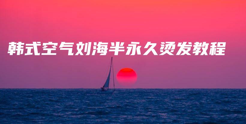 韓式空氣劉海半永久燙發(fā)教程插圖