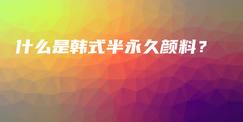 什么是韓式半永久顏料？插圖