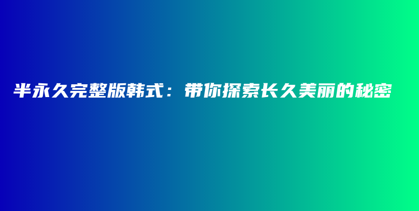 半永久完整版韓式：帶你探索長久美麗的秘密插圖