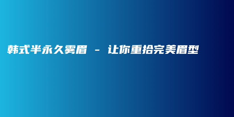 韓式半永久霧眉 – 讓你重拾完美眉型插圖