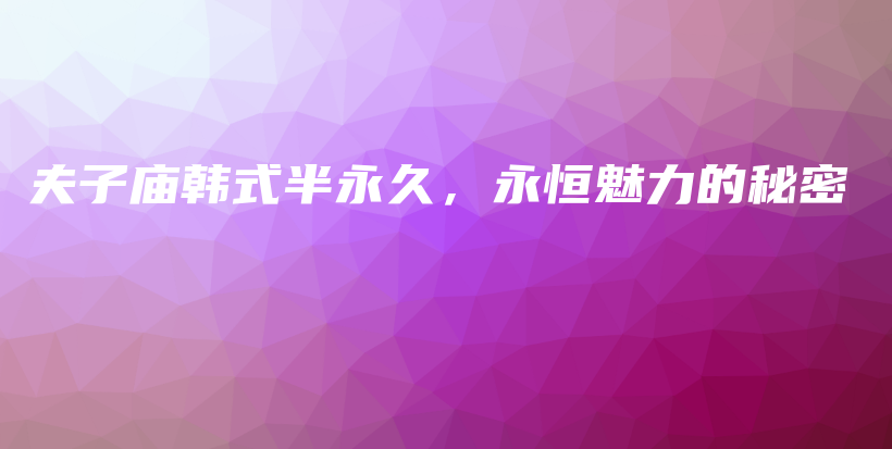 夫子廟韓式半永久，永恒魅力的秘密插圖