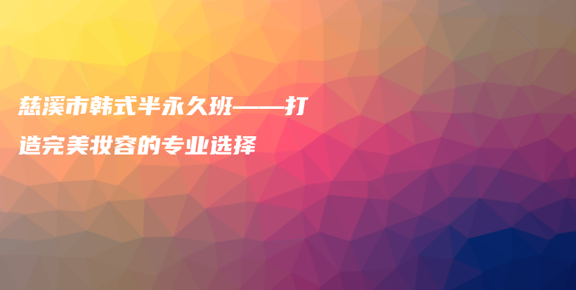 慈溪市韓式半永久班——打造完美妝容的專(zhuān)業(yè)選擇插圖