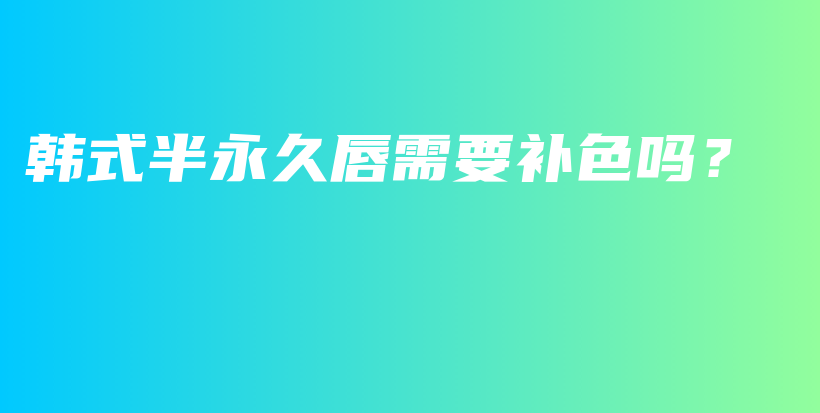 韓式半永久唇需要補(bǔ)色嗎？插圖