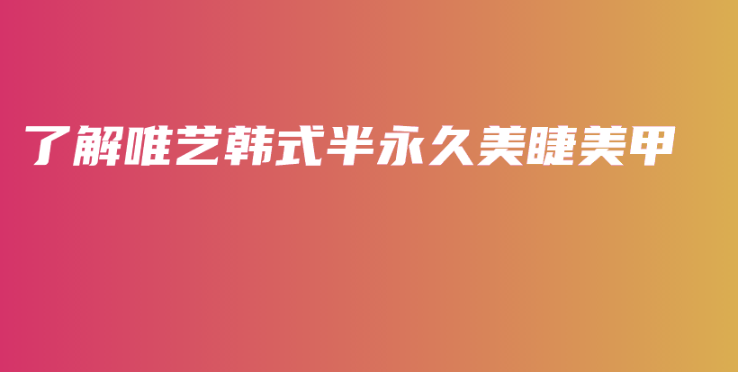 了解唯藝韓式半永久美睫美甲插圖