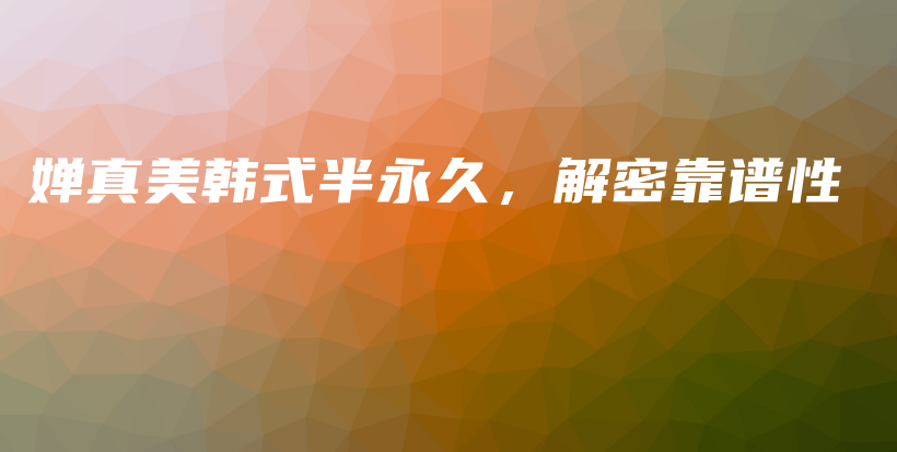 嬋真美韓式半永久，解密靠譜性插圖