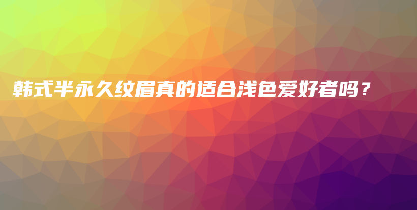韓式半永久紋眉真的適合淺色愛好者嗎？插圖