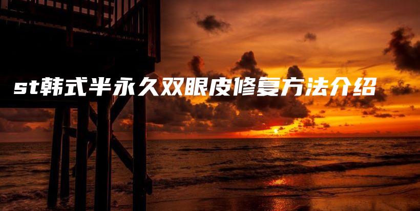 st韓式半永久雙眼皮修復(fù)方法介紹插圖
