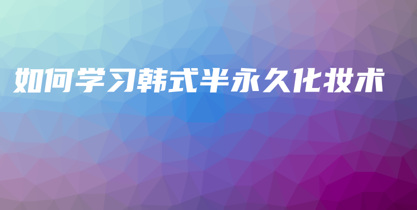 如何學(xué)習(xí)韓式半永久化妝術(shù)插圖