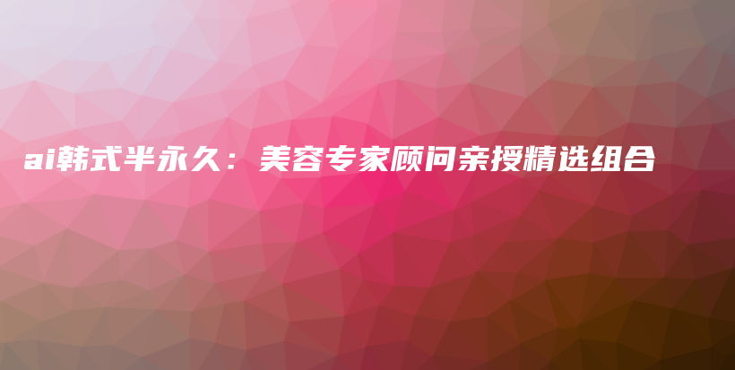 ai韓式半永久：美容專家顧問親授精選組合插圖